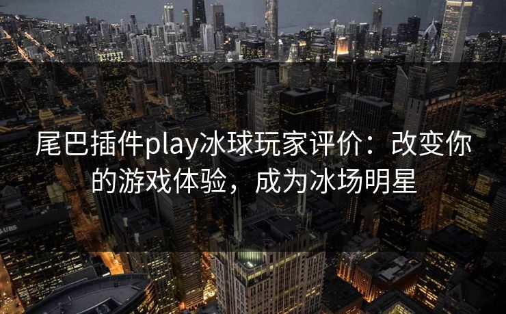 尾巴插件play冰球玩家评价:改变你的游戏体验,成为冰场明星 尾巴插件play冰球玩家评价:改变你的游戏体验,成为冰场明星