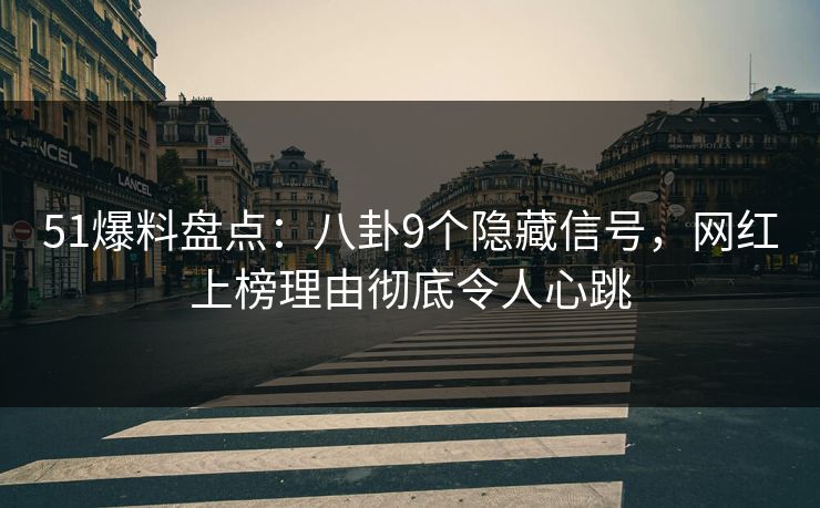 51爆料盘点:八卦9个隐藏信号,网红上榜理由彻底令人心跳 51爆料盘点:八卦9个隐藏信号,网红上榜理由彻底令人心跳