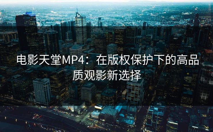 电影天堂MP4：在版权保护下的高品质观影新选择