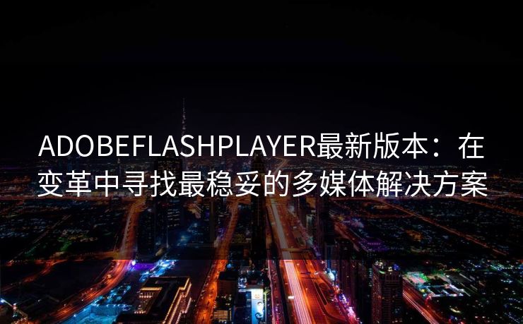ADOBEFLASHPLAYER最新版本：在变革中寻找最稳妥的多媒体解决方案